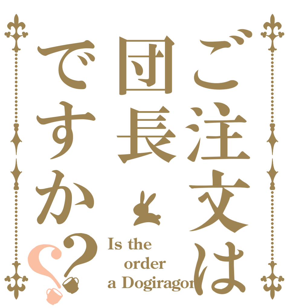 ご注文は団長ですか？？ Is the order a Dogiragon