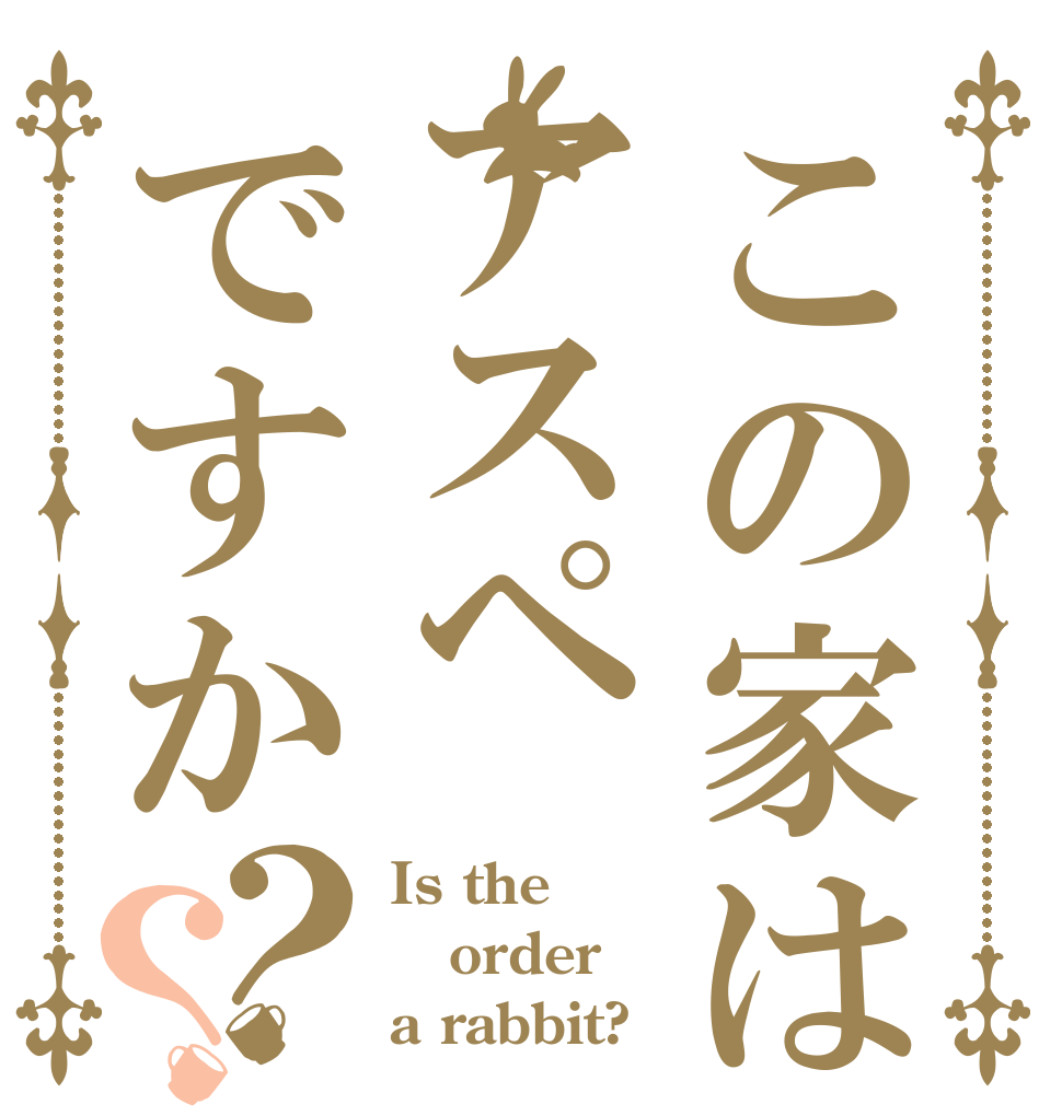 この家はアスペですか？？ Is the order a rabbit?