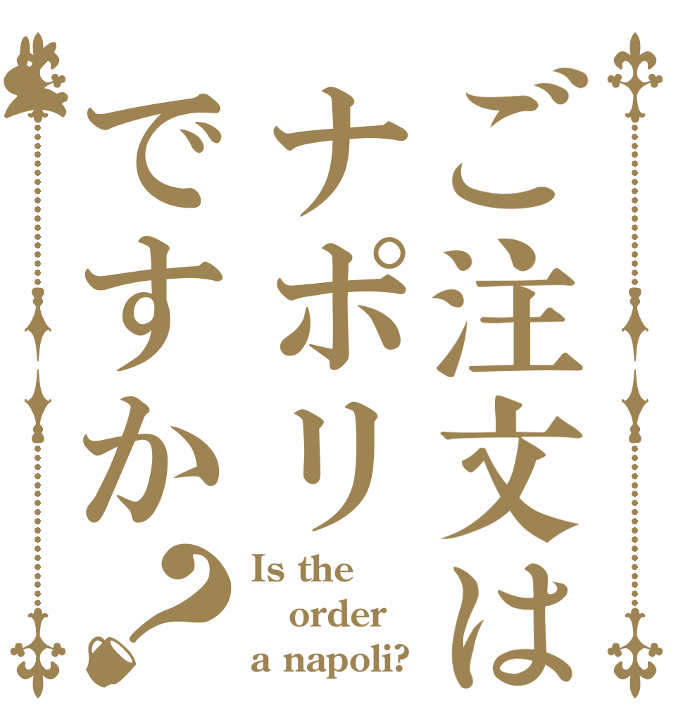 ご注文はナポリですか？ Is the order a napoli?