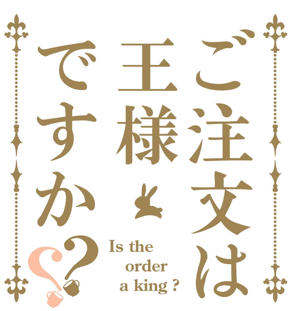 ご注文は王様ですか？？ Is the order   a king ?