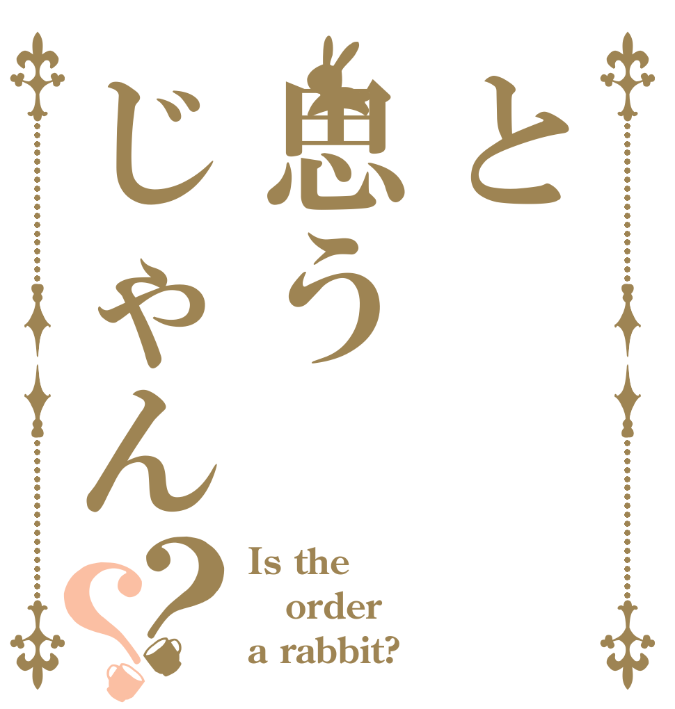 と思うじゃん？？ Is the order a rabbit?