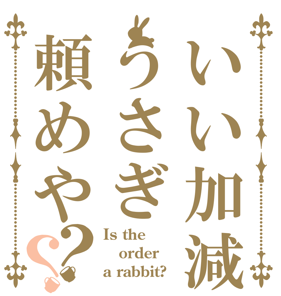 いい加減うさぎ頼めや？？ Is the order a rabbit?