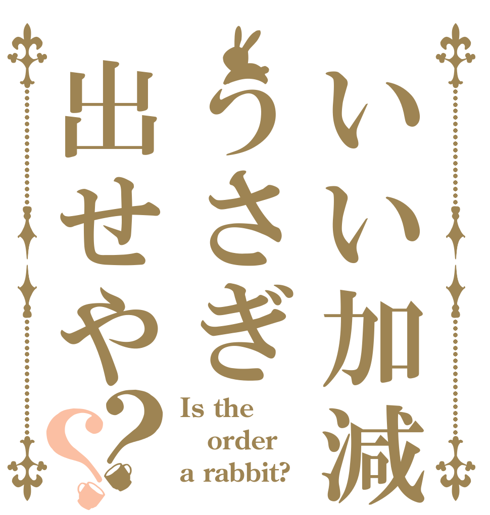 いい加減うさぎ出せや？？ Is the order a rabbit?