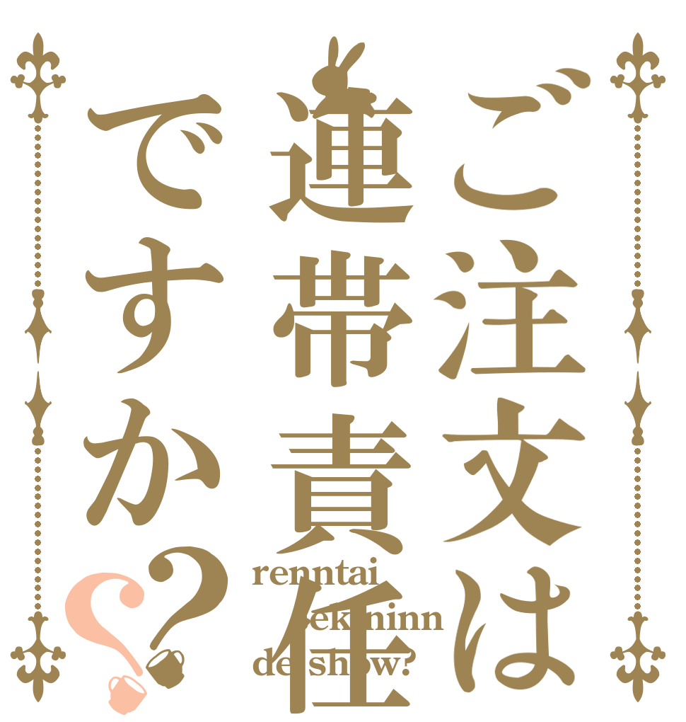 ご注文は連帯責任ですか？？ renntai sekininn de show?