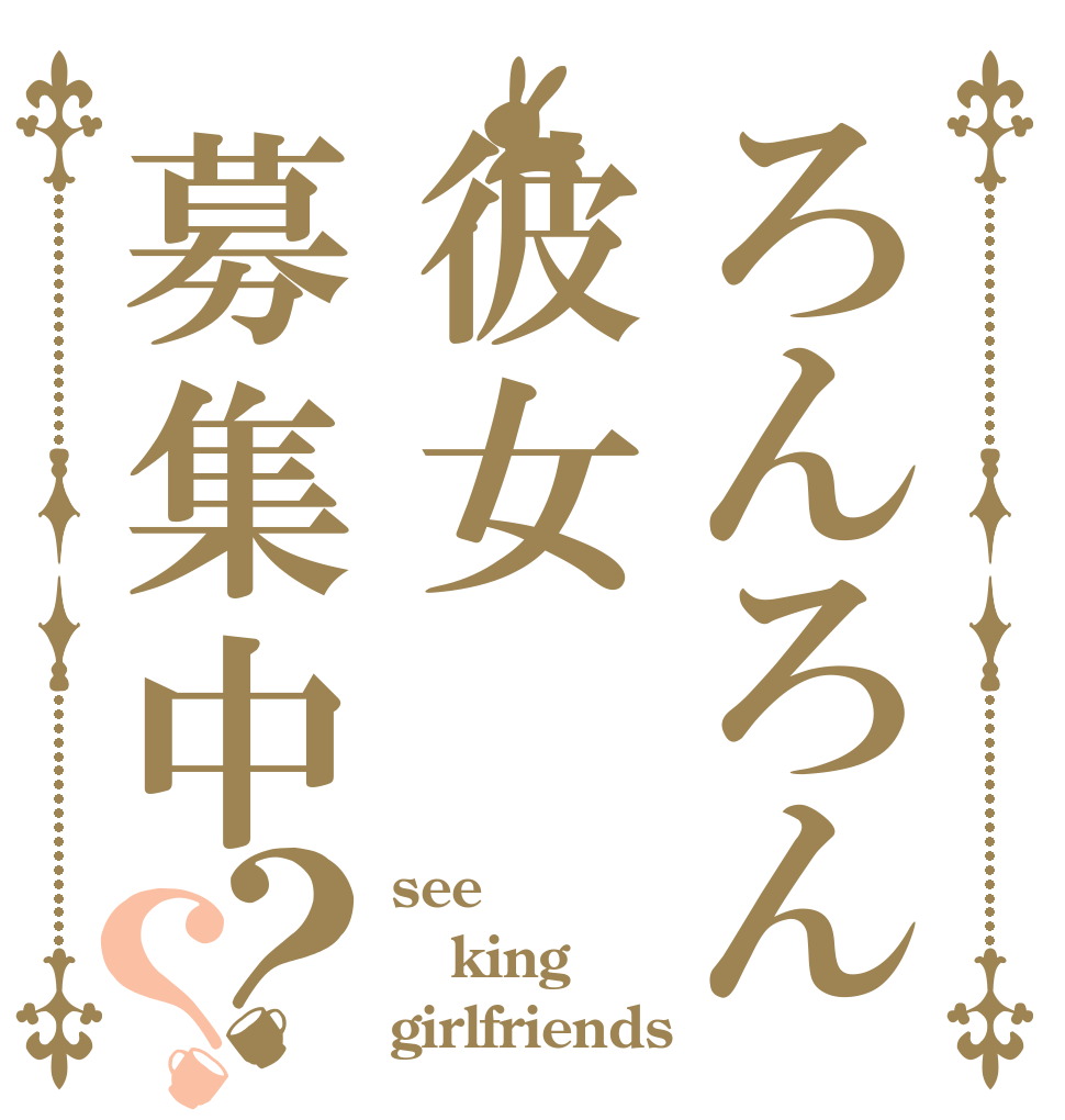 ろんろん彼女募集中？？ see king  girlfriends