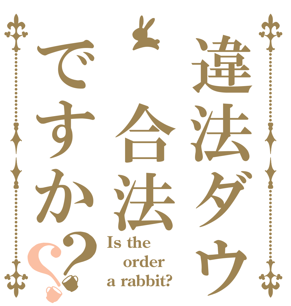 違法ダウは 合法ですか？？ Is the order a rabbit?