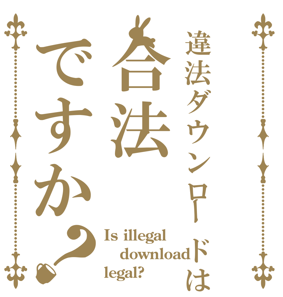 違法ダウンロードは合法ですか？ Is illegal download legal?