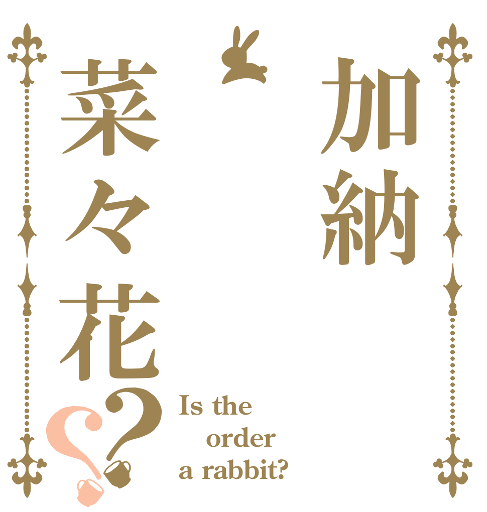 加納菜々花？？ Is the order a rabbit?
