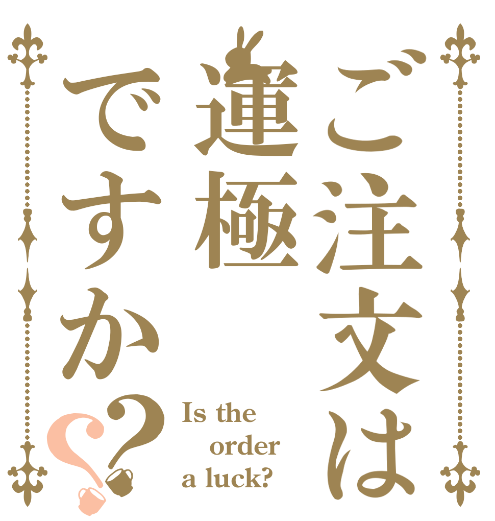 ご注文は運極ですか？？ Is the order a luck?
