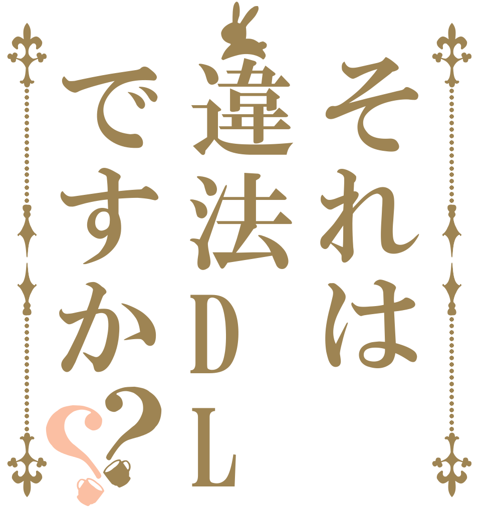 それは違法DLですか？？   