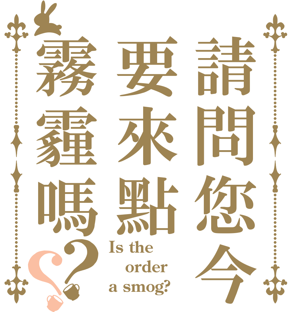 請問您今天要來點霧霾嗎？？ Is the order a smog?