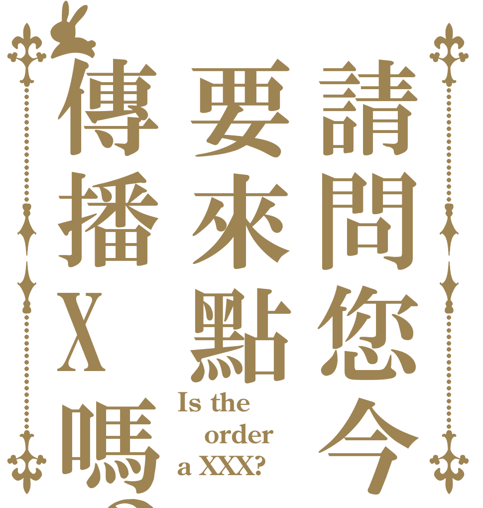 請問您今天要來點傳播X嗎？？ Is the order a XXX?