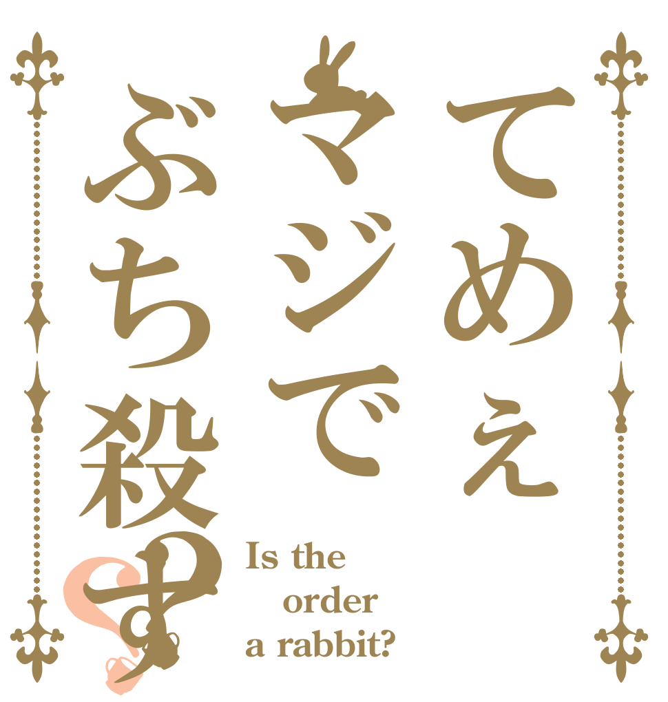 てめぇマジでぶち殺す？？ Is the order a rabbit?