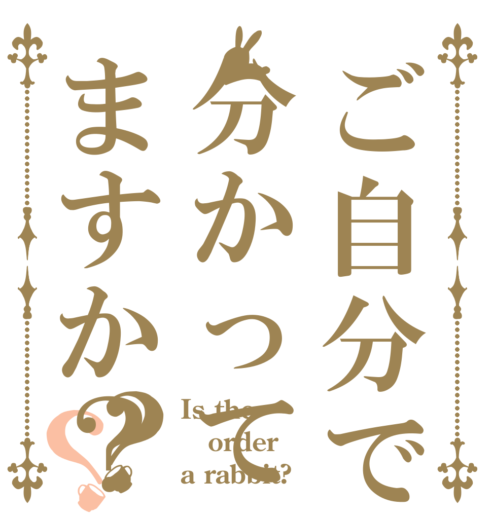 ご自分でも分かってますか？？？ Is the order a rabbit?