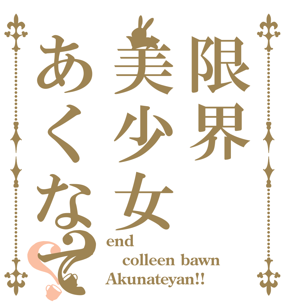 限界美少女あくなてゃん？？ end colleen bawn Akunateyan!!