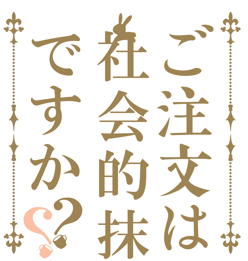 ご注文は社会的抹殺ですか？？   