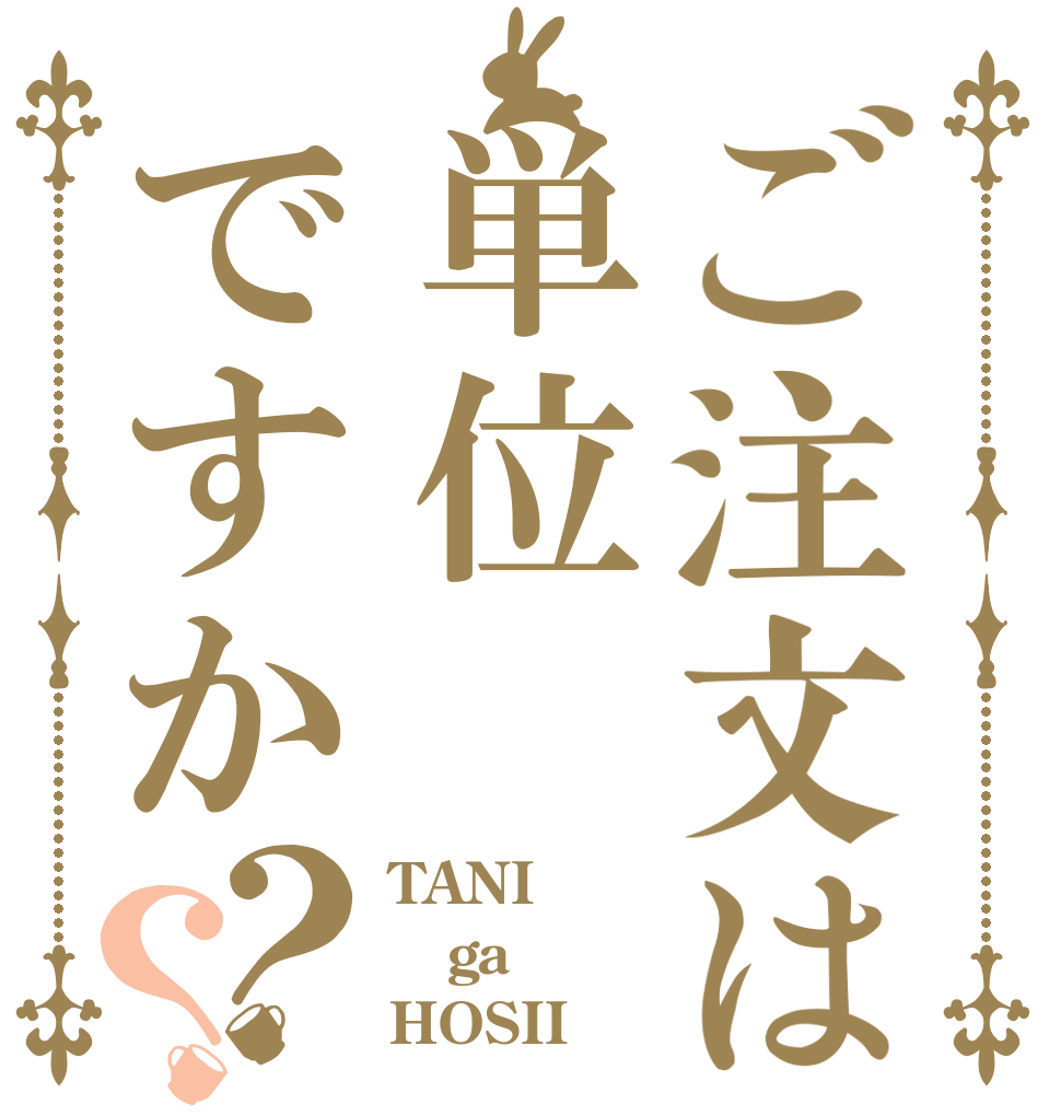 ご注文は単位ですか？？ TANI ga HOSII