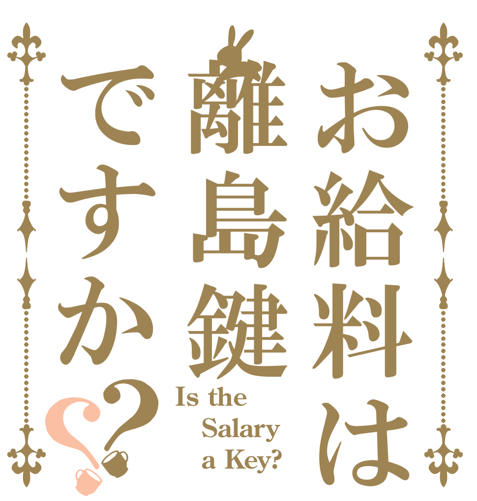 お給料は離島鍵ですか？？ Is the Salary    a Key?