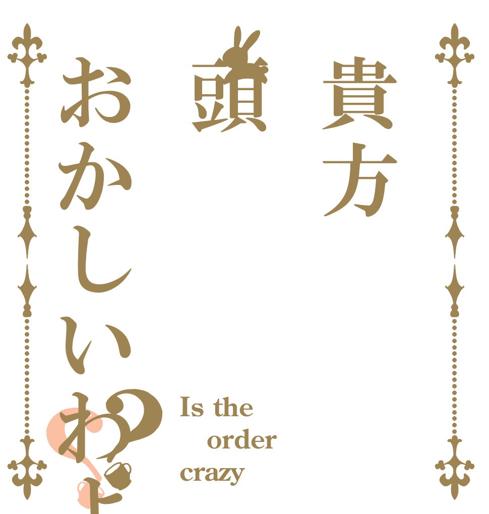 貴方頭おかしいわよ？？ Is the order crazy