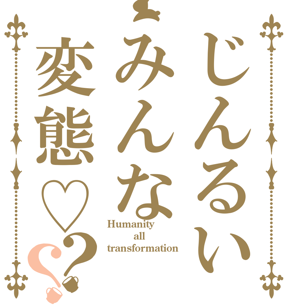 じんるいみんな変態♡？？ Humanity      all transformation