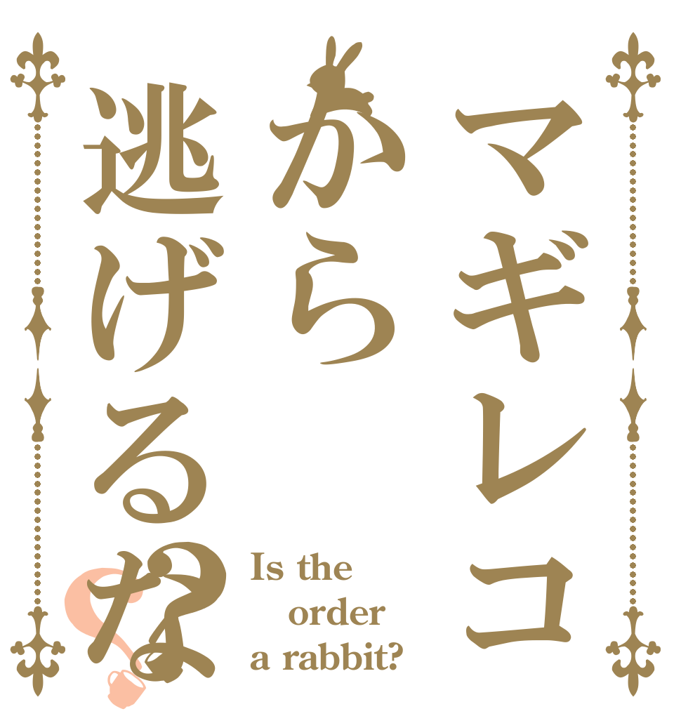 マギレコから逃げるな？？ Is the order a rabbit?