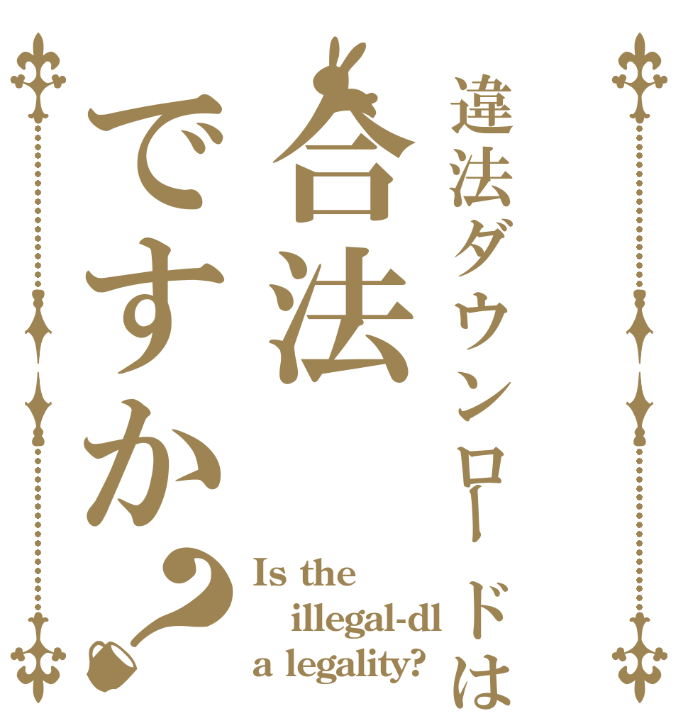 違法ダウンロードは合法ですか？ Is the illegal-dl a legality?
