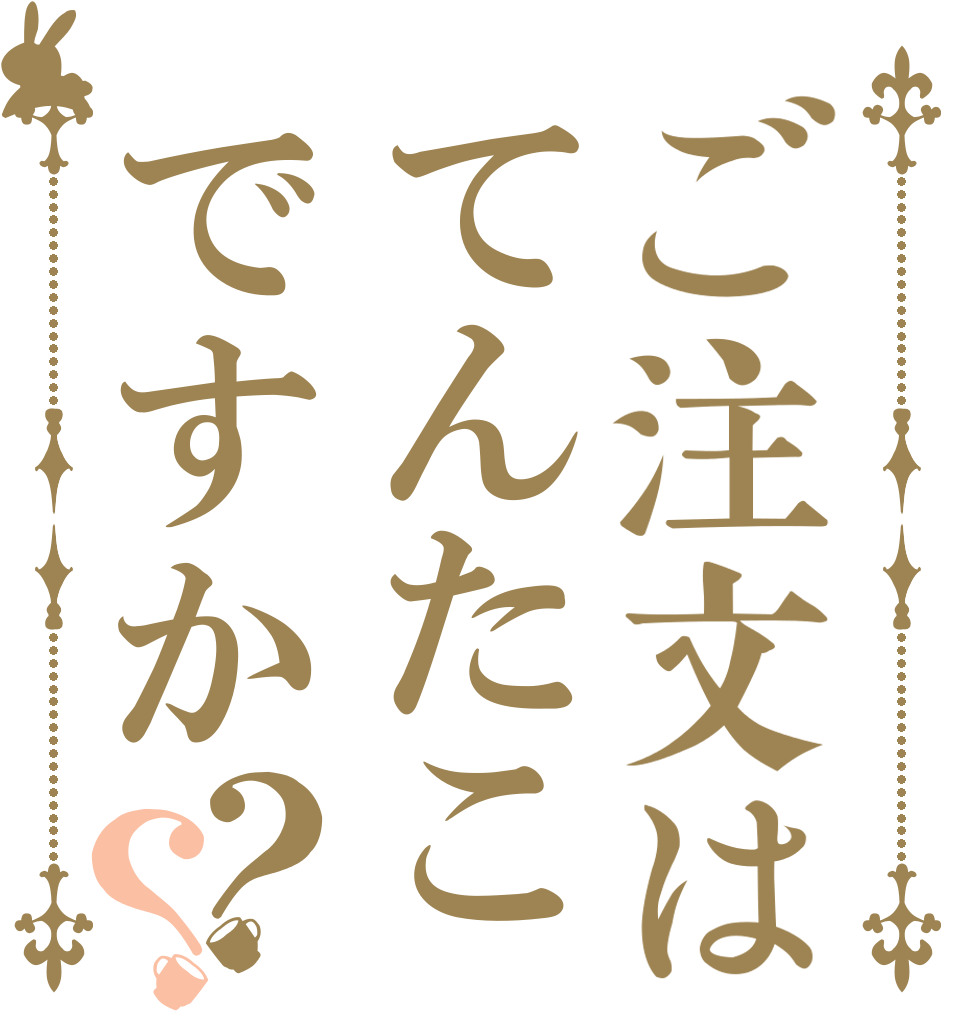 ご注文はてんたこですか？？   
