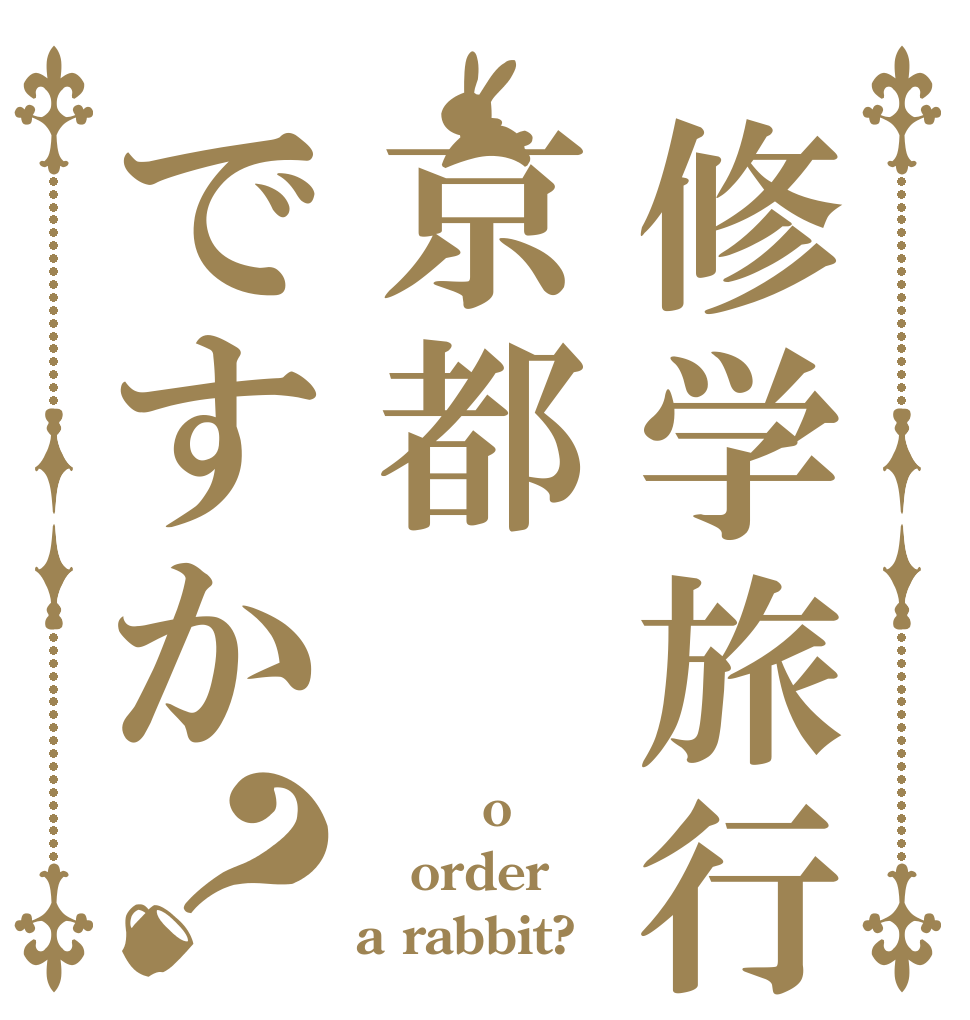 修学旅行は京都ですか？ ｓｃｈo order a rabbit?