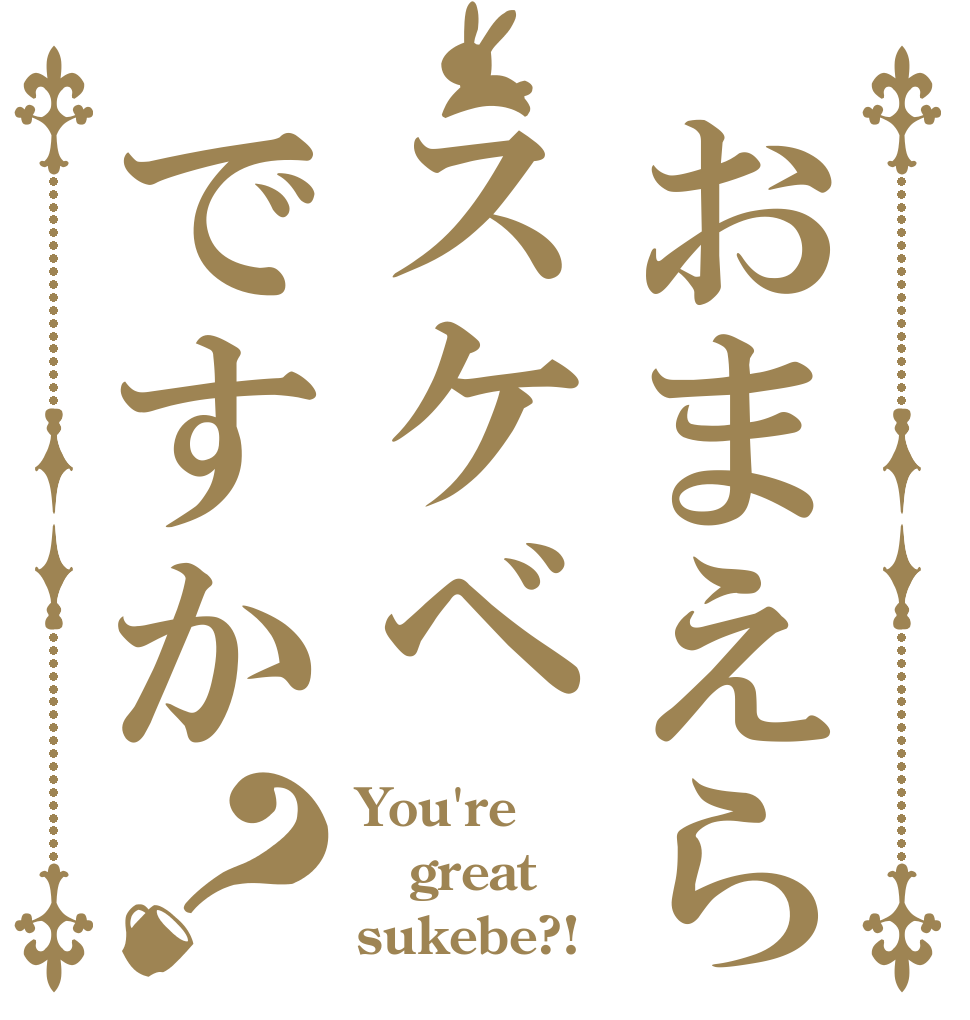 おまえらスケベですか？ You're great sukebe?!