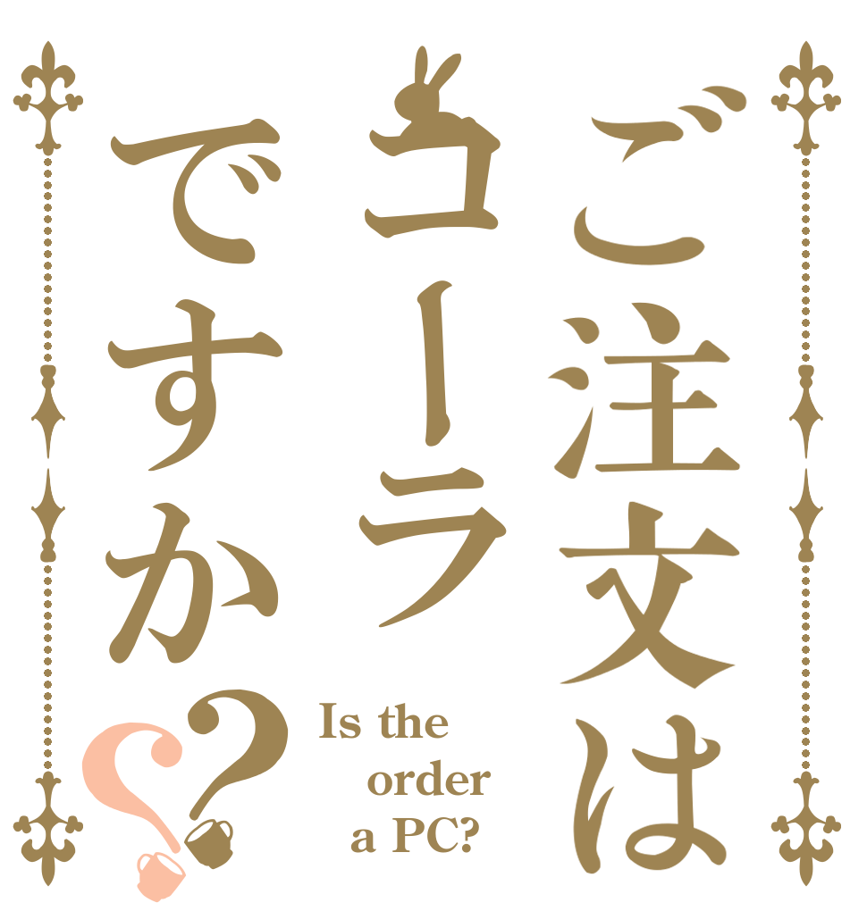 ご注文はコーラですか？？ Is the order   a PC?