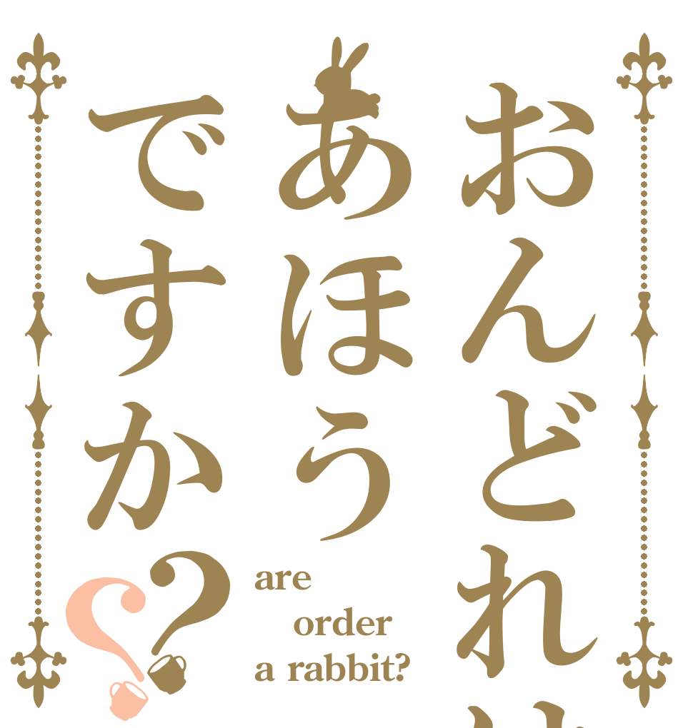 おんどれはあほうですか？？ are order a rabbit?