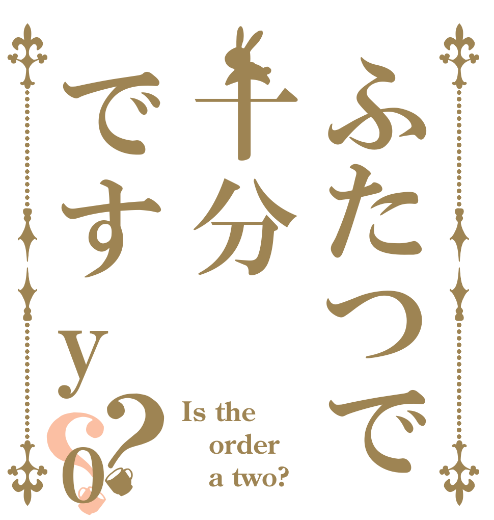 ふたつで十分ですyo？？ Is the order    a two?