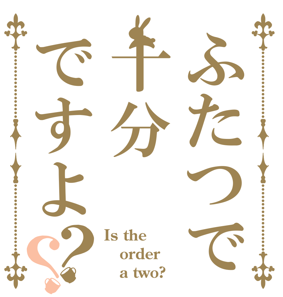 ふたつで十分ですよ？？ Is the order    a two?