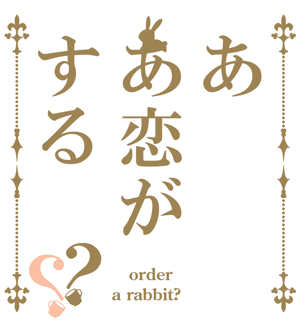 ああ恋がする？？ ＃ order a rabbit?