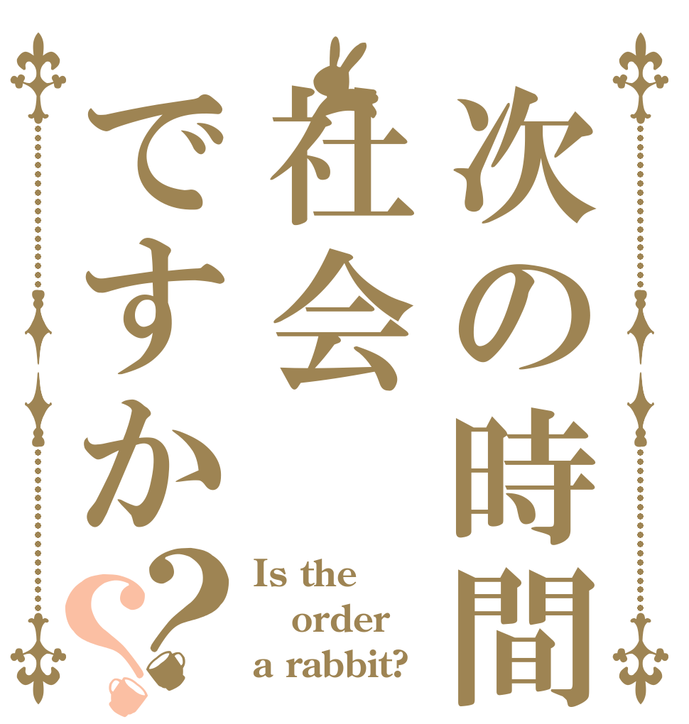 次の時間は社会ですか？？ Is the order a rabbit?