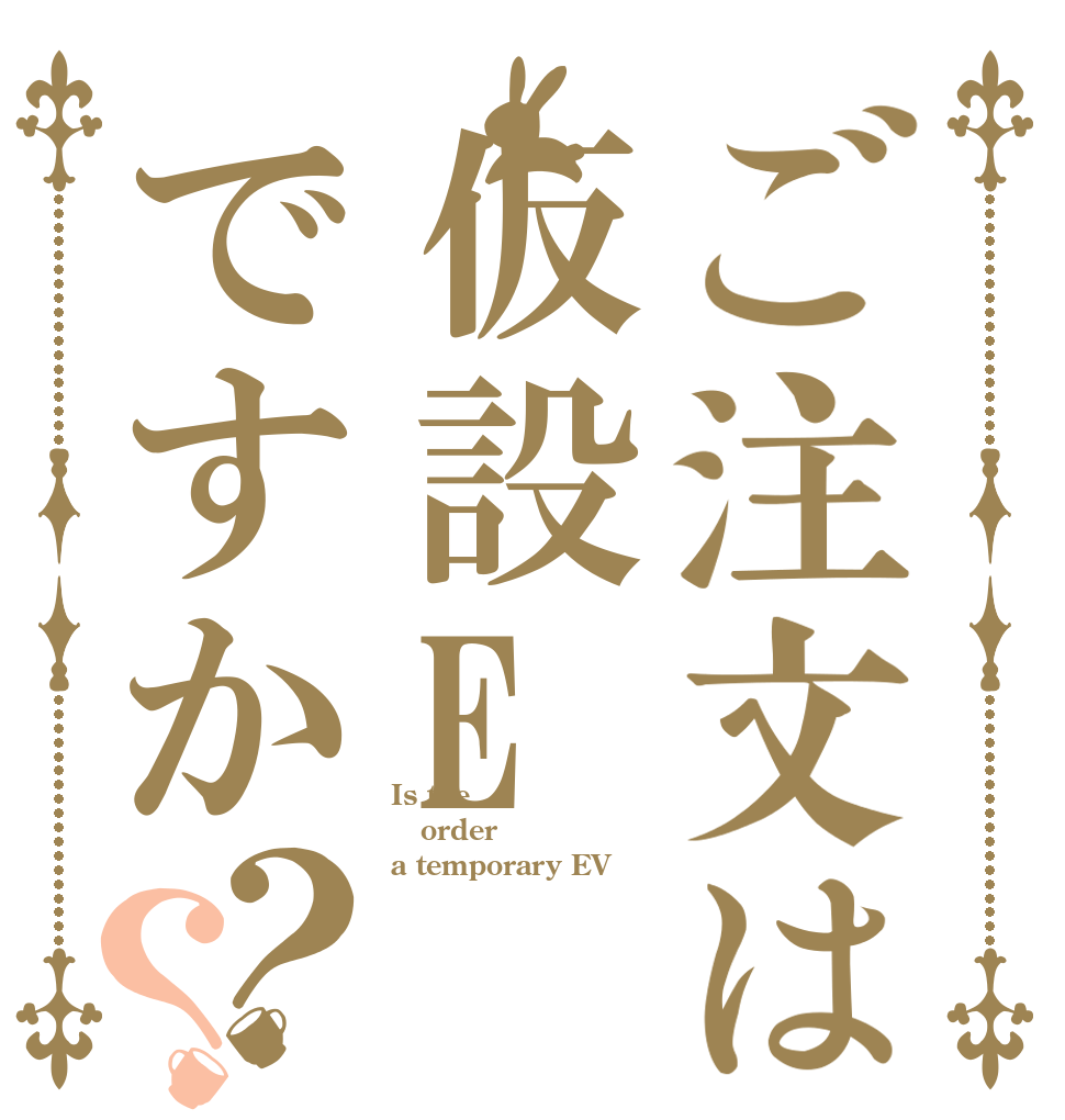 ご注文は仮設Eですか？？ Is the order a temporary EV