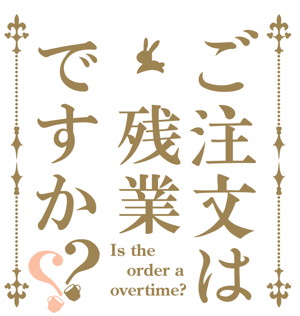 ご注文は 残業ですか？？ Is the order a overtime?