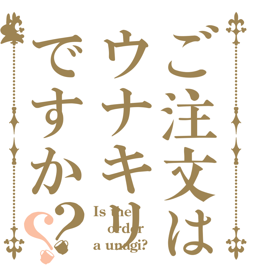 ご注文はウナキリですか？？ Is the order a unagi?