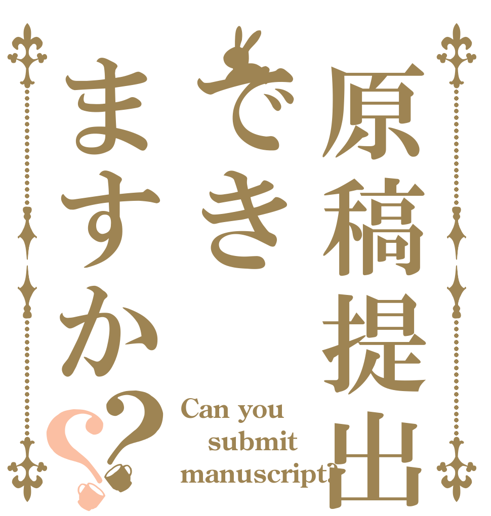 原稿提出できますか？？ Can you submit  manuscript?