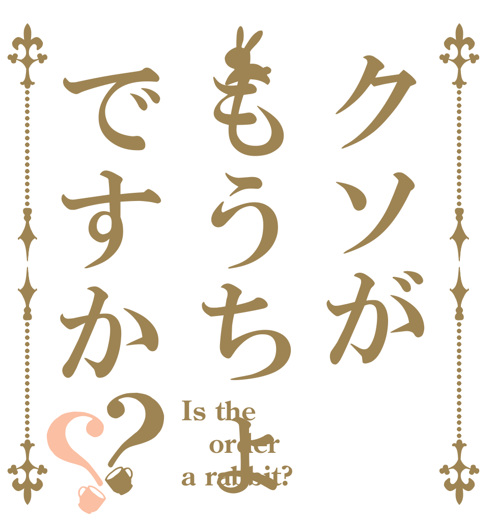 クソがもうちょっとですか？？ Is the order a rabbit?