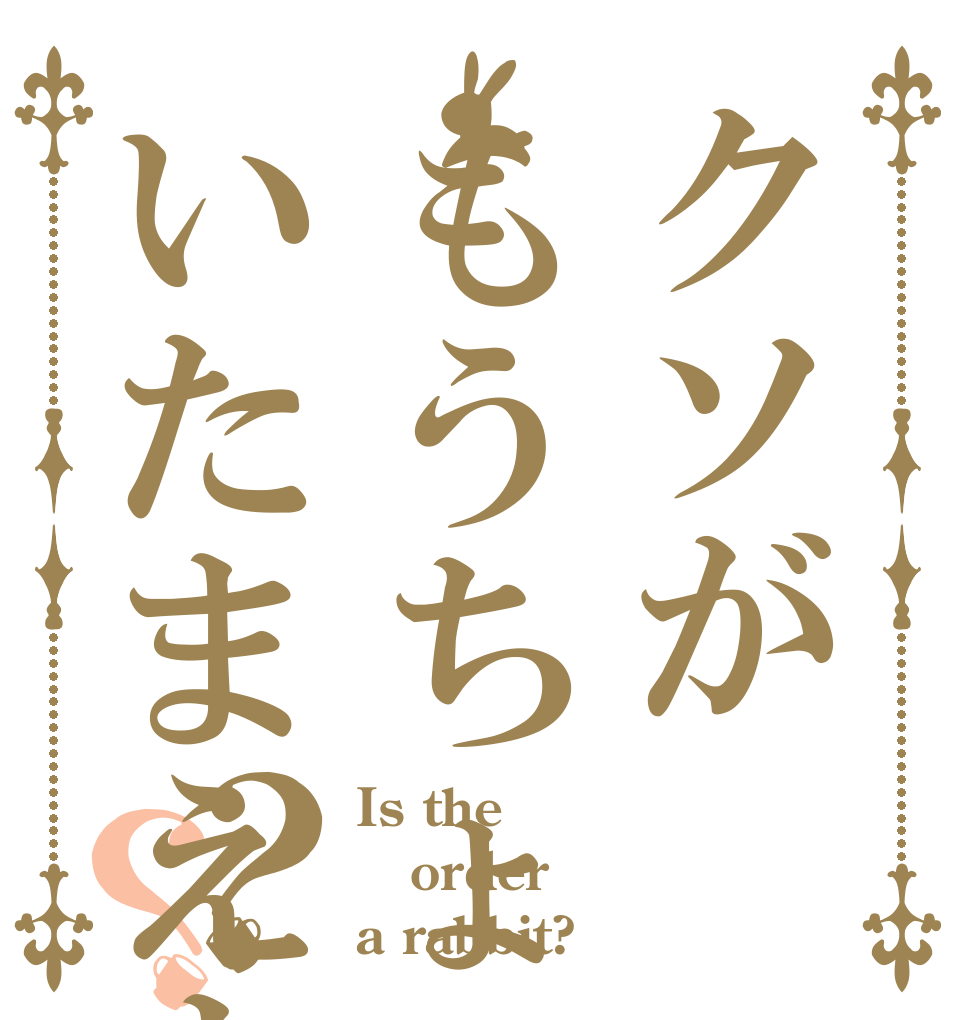 クソがもうちょっといたまえよ？？ Is the order a rabbit?