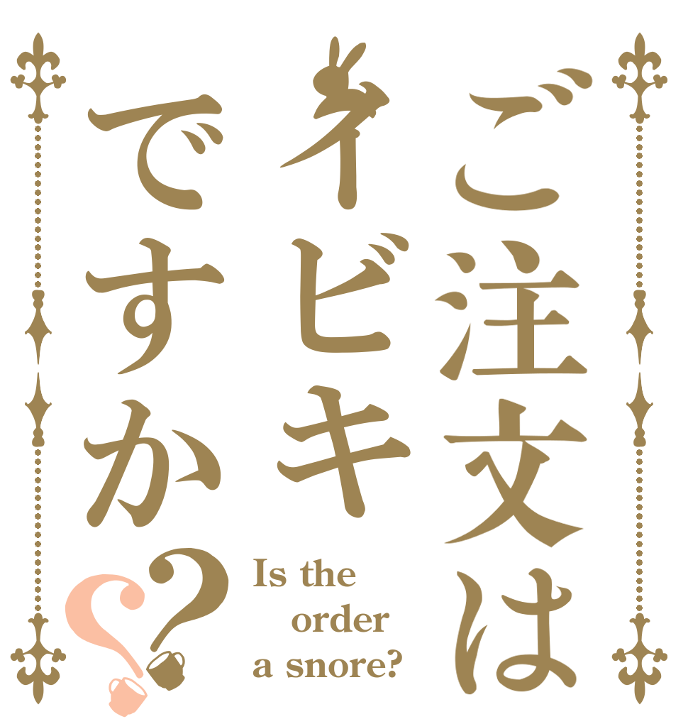 ご注文はイビキですか？？ Is the order a snore?