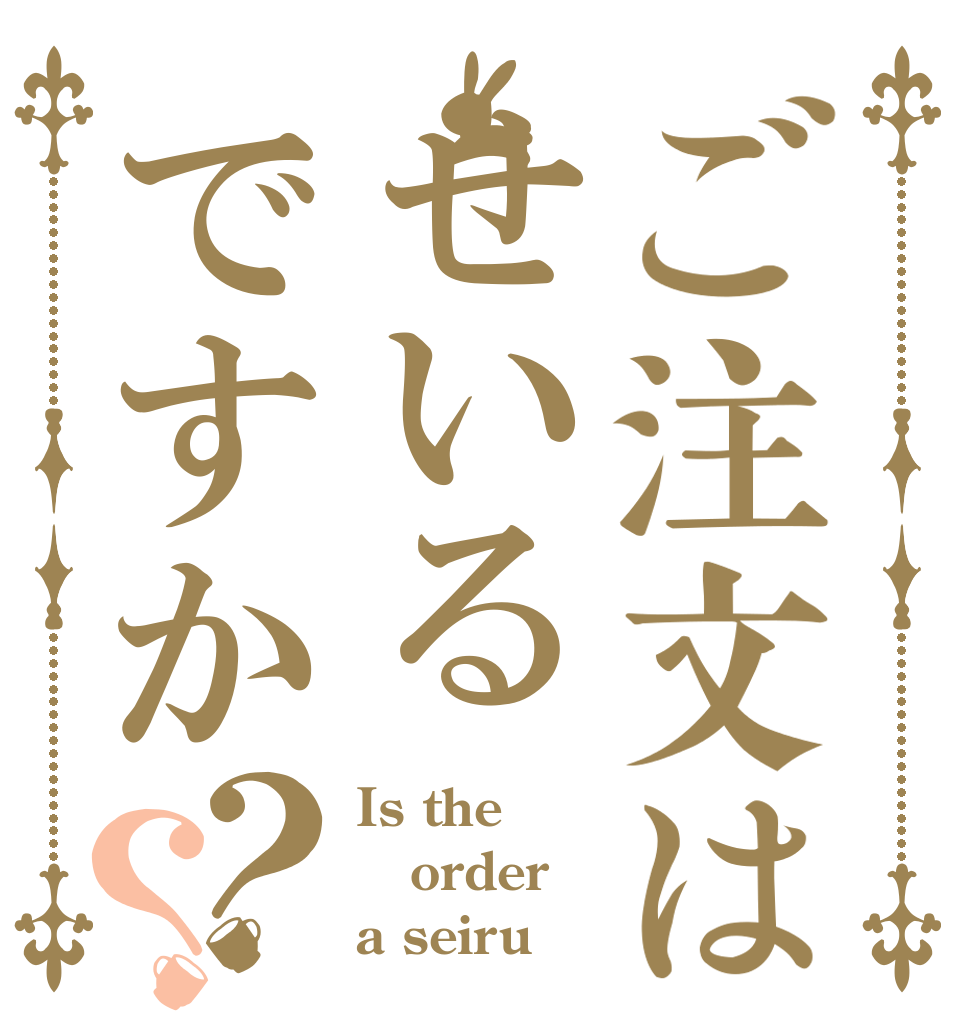ご注文はせいるですか？？ Is the order a seiru？