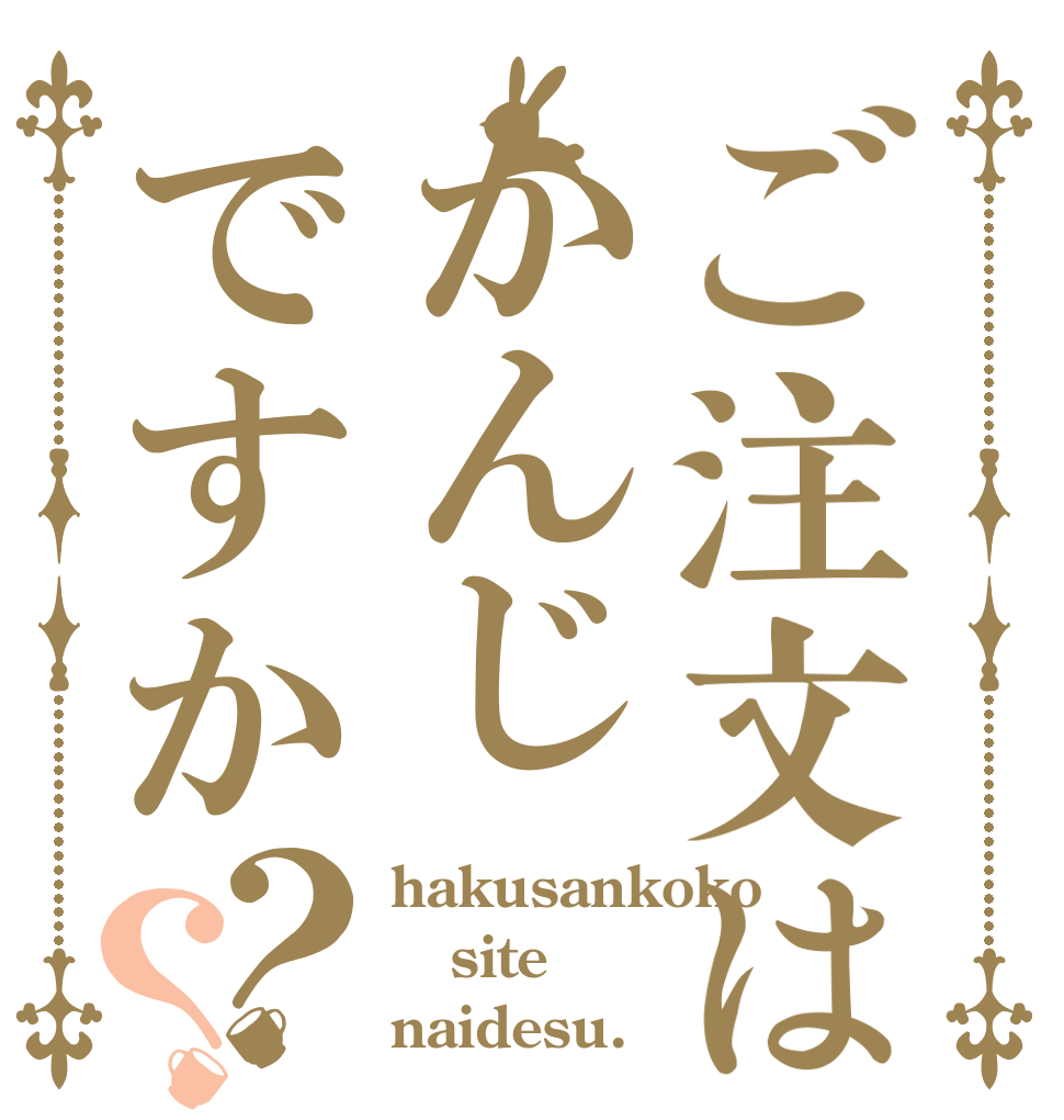 ご注文はかんじですか？？ hakusankoko site naidesu.