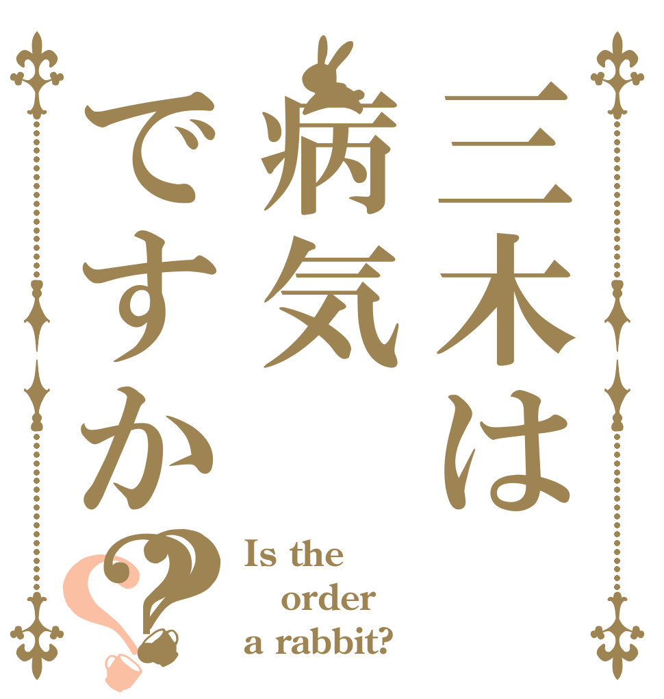 三木は病気ですか？？？ Is the order a rabbit?