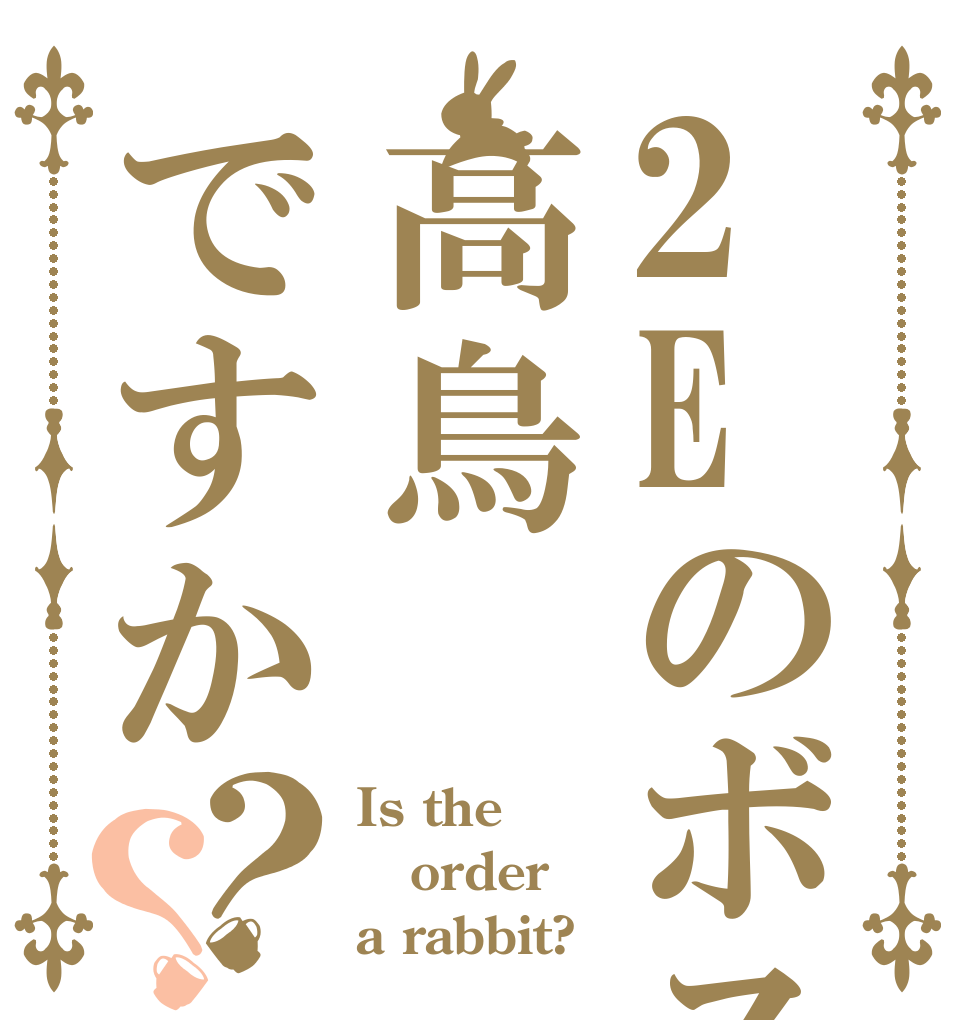 2Eのボスは高鳥ですか？？ Is the order a rabbit?