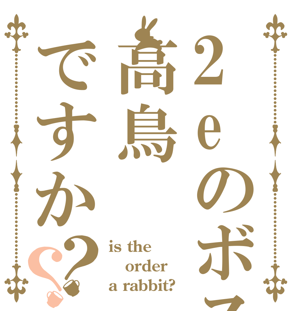 2eのボスは高鳥ですか？？ is the order a rabbit?