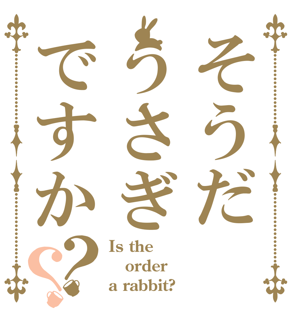 そうだうさぎですか？？ Is the order a rabbit?