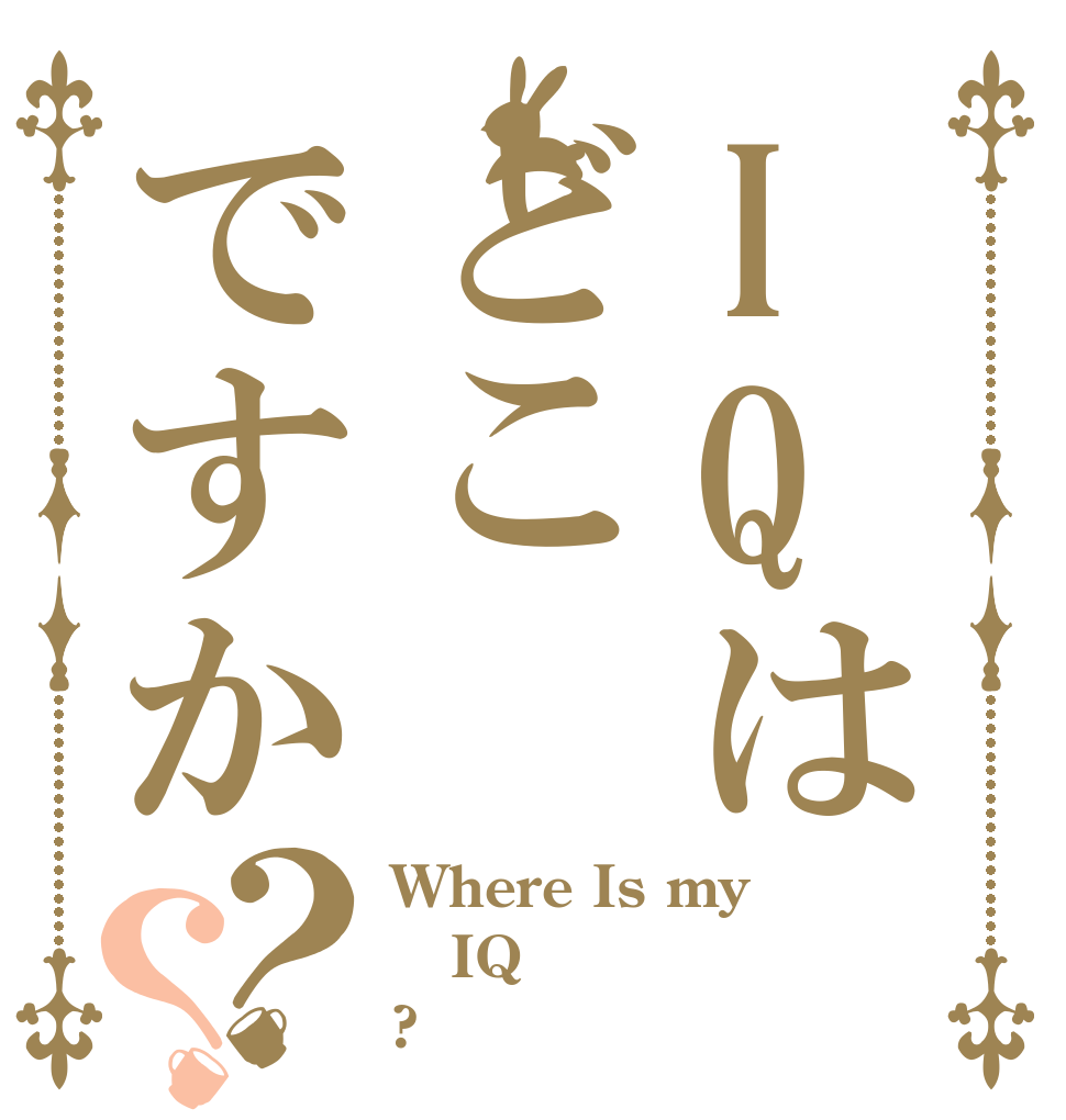 IQはどこですか？？ Where Is my IQ ?