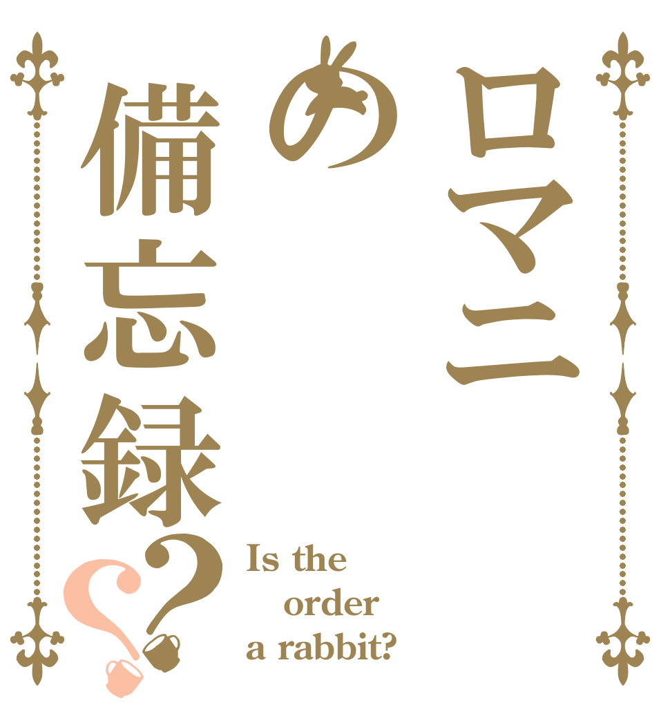 ロマニの備忘録？？ Is the order a rabbit?